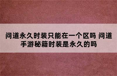 问道永久时装只能在一个区吗 问道手游秘籍时装是永久的吗